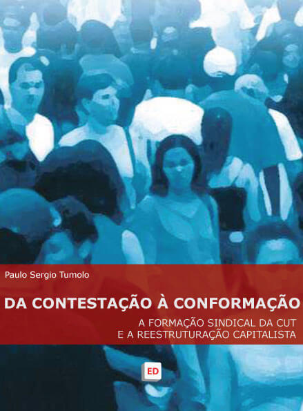 Da contestação à conformação: a formação sindical da CUT e a reestruturação capitalista – Paulo Sergio Tumolo